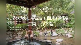 23CM大屌后插（自用约炮渠道简，介下载