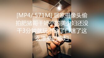 [MP4/ 571M] 居家摄像头偷拍肥猪哥干娇小的美少妇还没干3分钟就玩不动了白瞎了这么漂亮的媳妇