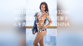 (HD1080P)(G-area)(832hinano)節操のない巨乳若妻さんを責めたてて。 832HINANO