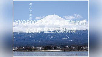 XKQP008 湘湘 淫荡医生的性爱诊疗 星空无限传媒