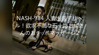 NASH-984 人妻出張デリヘル！欲求不満な五十路おばさんのおチ○ポマッサージ2