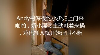 Andy哥深夜约小少妇上门来啪啪，娇小淫荡主动喊着来操，鸡巴插入就开始淫叫不断