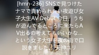 [hmn-236] SNSで見つけたナマで責められたい夜遊び女子大生AV Debut 今日、うちが遊んでるところに来たらAV出るの考えてもいいかな…という女子大生を夜の街で口説きました。 天神ユリ