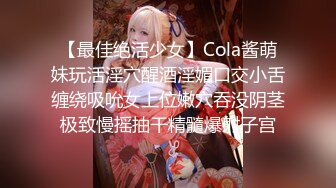 【最佳绝活少女】Cola酱萌妹玩活淫穴醒酒淫媚口交小舌缠绕吸吮女上位嫩穴吞没阴茎极致慢摇抽干精髓爆射子宫