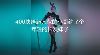 400块给新入伙的小哥约了个年轻的长发妹子