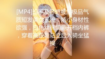 [MP4]迫不及待想被操极品气质短发美女米拉，娇小身材性欲强，白色丝袜情趣开档内裤，穿着高跟鞋站立后入骑坐猛操