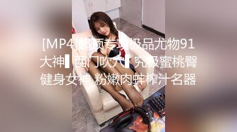 [MP4]超顶专攻极品尤物91大神▌西门吹穴▌究极蜜桃臀健身女神 粉嫩肉蚌榨汁名器