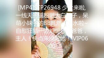 [MP4]STP26948 少女来啦,一线天的逼粉嫩大白奶子，呆萌小妹子的BB竟然流淫水啦~自慰狂插一边幻想呼叫爸爸，主人！快点来操死她！ VIP0600