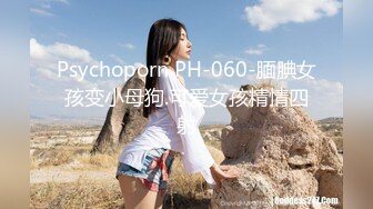 Psychoporn PH-060-腼腆女孩变小母狗.可爱女孩精情四射