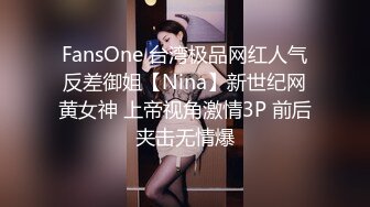 FansOne 台湾极品网红人气反差御姐【Nina】新世纪网黄女神 上帝视角激情3P 前后夹击无情爆