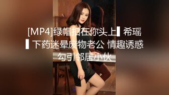 [MP4]绿帽扣在你头上▌希瑶▌下药迷晕废物老公 情趣诱惑勾引邻居小伙