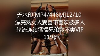 无水印[MP4/448M]12/10 漂亮熟女人妻喜不喜欢被多人轮流连续猛操兄弟爽不爽VIP1196