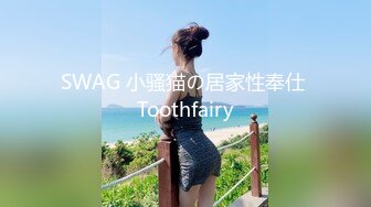 SWAG 小骚猫の居家性奉仕 Toothfairy