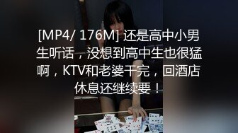 [MP4/ 176M] 还是高中小男生听话，没想到高中生也很猛啊，KTV和老婆干完，回酒店休息还继续要！