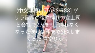 (中文字幕) [STARS-388] ゲリラ豪雨の夜に憧れの女上司と会社で2人きり…帰れなくなった僕らは朝までSEXしまくった 青空ひかり