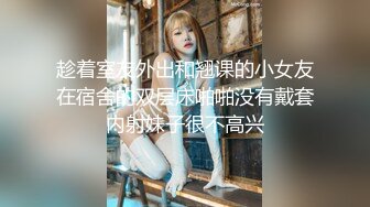 趁着室友外出和翘课的小女友在宿舍的双层床啪啪没有戴套内射妹子很不高兴