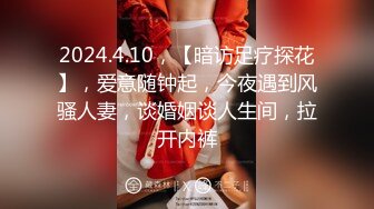 2024.4.10，【暗访足疗探花】，爱意随钟起，今夜遇到风骚人妻，谈婚姻谈人生间，拉开内裤