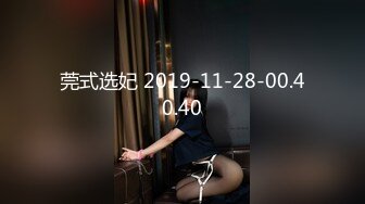 莞式选妃 2019-11-28-00.40.40