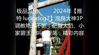 极品流出❤️❤️2024年【推特 luckydog7】泡良大神3P调教艳遇不断，肥臀大奶、小家碧玉，叫声淫荡，精彩内容看图 (13)