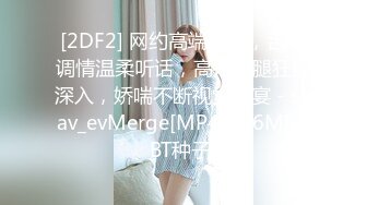 [2DF2] 网约高端外围，舌吻调情温柔听话，高抬玉腿狂插深入，娇喘不断视觉盛宴 - soav_evMerge[MP4/136MB][BT种子]