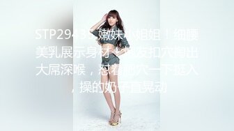 STP29435 嫩妹小姐姐！细腰美乳展示身材！炮友扣穴掏出大屌深喉，怼着肥穴一下挺入，操的奶子直晃动