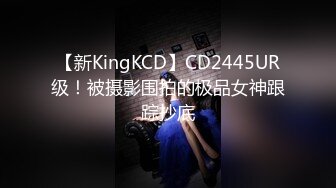 【新KingKCD】CD2445UR级！被摄影围拍的极品女神跟踪抄底