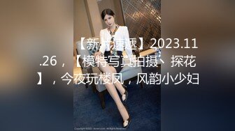 ♈ ♈ ♈ 【新片速遞】2023.11.26，【模特写真拍摄丶探花】，今夜玩楼凤，风韵小少妇