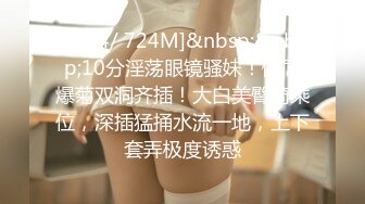 [MP4/ 724M]&nbsp;&nbsp;10分淫荡眼镜骚妹！假屌爆菊双洞齐插！大白美臀骑乘位，深插猛捅水流一地，上下套弄极度诱惑