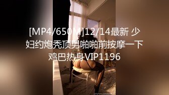 [MP4/650M]12/14最新 少妇约炮秃顶男啪啪前按摩一下鸡巴热身VIP1196