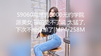 S9060弯屌男3000元约学院派美女 操的受不了说 太猛了,下次不接你单了[MP4/258MB]