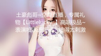 土豪彪哥~空降直播，专属礼物【Littlelucky_】高端极品~表演喷水近距离！喷得太刺激 (1)