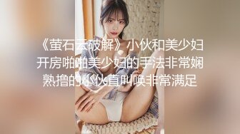 《萤石云破解》小伙和美少妇开房啪啪美少妇的手法非常娴熟撸的小伙直叫唤非常满足