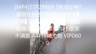 [MP4]STP29869 ?绝顶女神? 超级丝袜控180大长腿女神▌苹果▌爆操高跟长腿窄裙御姐 鲍鱼水嫩多汁爆浆内射 欲求不满要求4P榨精尤物 VIP0600